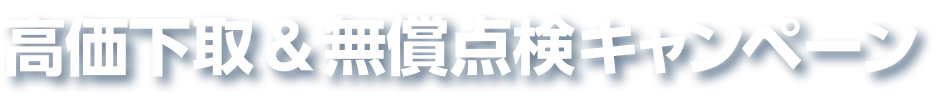 高価下取＆無償点検キャンペーン